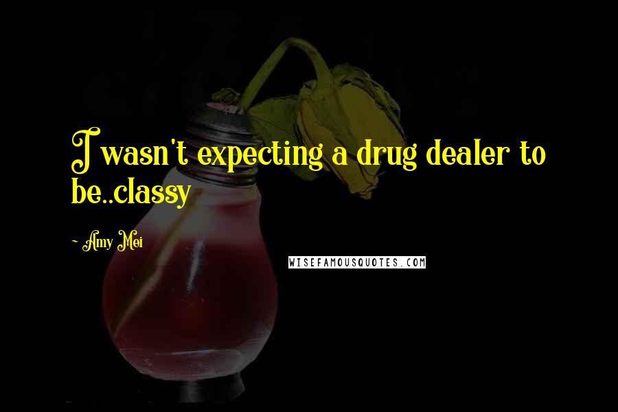 Amy Mei quotes: I wasn't expecting a drug dealer to be..classy