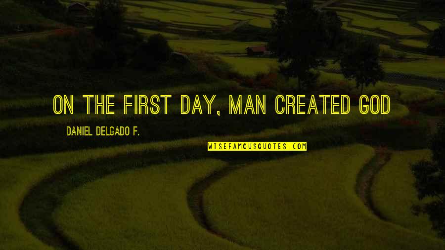 Amy Michaels Quotes By Daniel Delgado F.: On the first day, man created God Amy Michaels Quotes By Daniel Delgado F.: On the first day, man created God
