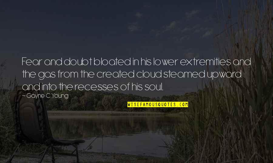 Amy Michaels Quotes By Gayne C Young: Fear and doubt bloated in his lower extremities Amy Michaels Quotes By Gayne C Young: Fear and doubt bloated in his lower extremities