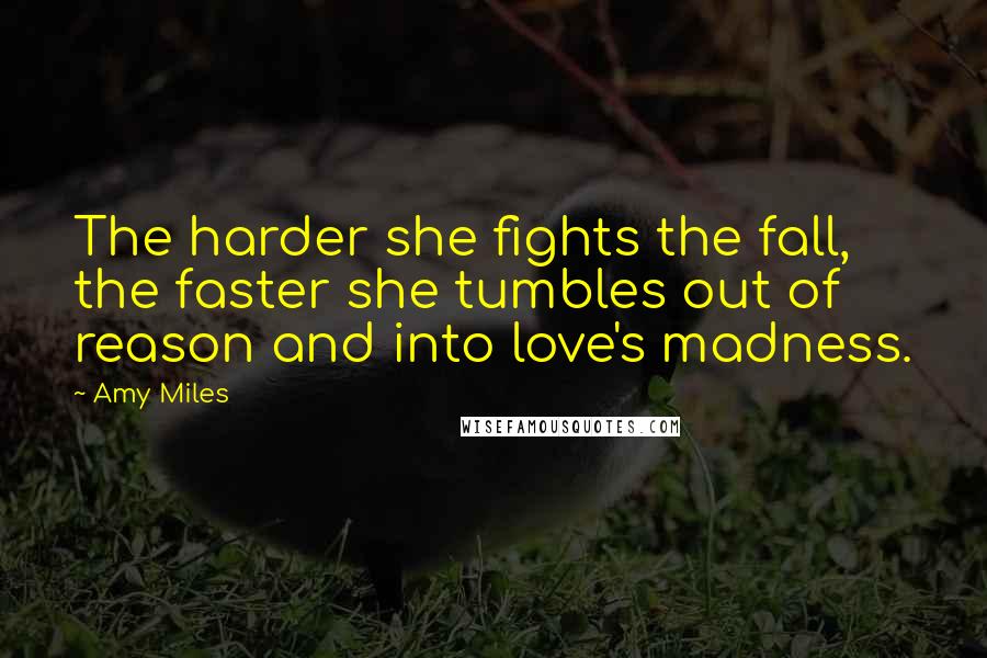 Amy Miles quotes: The harder she fights the fall, the faster she tumbles out of reason and into love's madness.