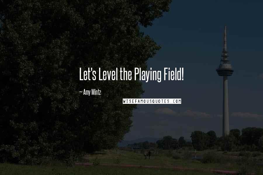 Amy Mintz quotes: Let's Level the Playing Field!