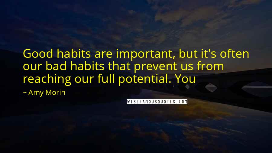Amy Morin quotes: Good habits are important, but it's often our bad habits that prevent us from reaching our full potential. You Amy Morin quotes: Good habits are important, but it's often our bad habits that prevent us from reaching our full potential. You