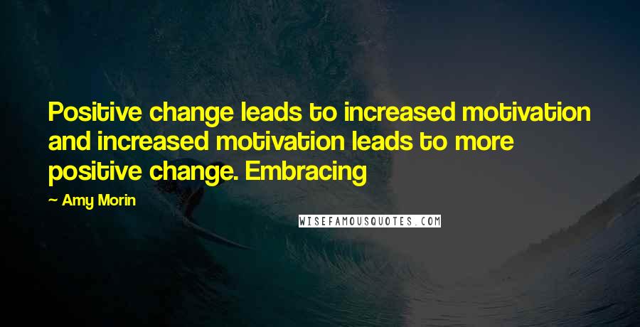 Amy Morin quotes: Positive change leads to increased motivation and increased motivation leads to more positive change. Embracing