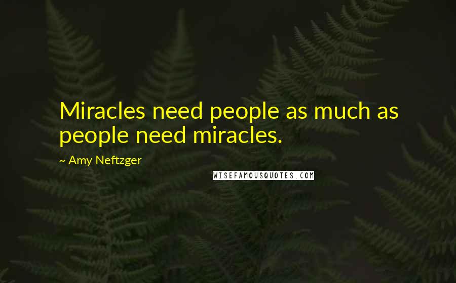 Amy Neftzger quotes: Miracles need people as much as people need miracles.