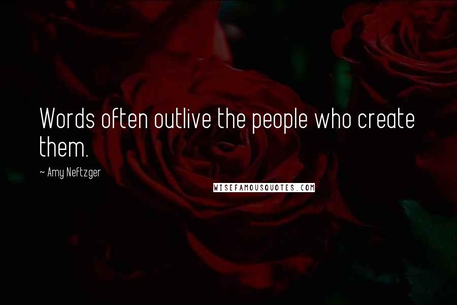 Amy Neftzger quotes: Words often outlive the people who create them.