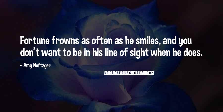 Amy Neftzger quotes: Fortune frowns as often as he smiles, and you don't want to be in his line of sight when he does.