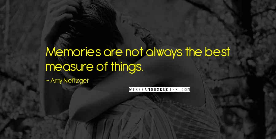 Amy Neftzger quotes: Memories are not always the best measure of things.