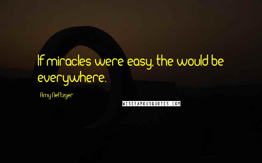 Amy Neftzger quotes: If miracles were easy, the would be everywhere.