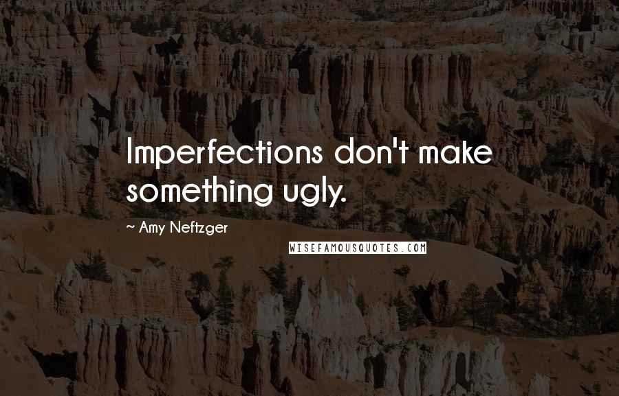 Amy Neftzger quotes: Imperfections don't make something ugly.