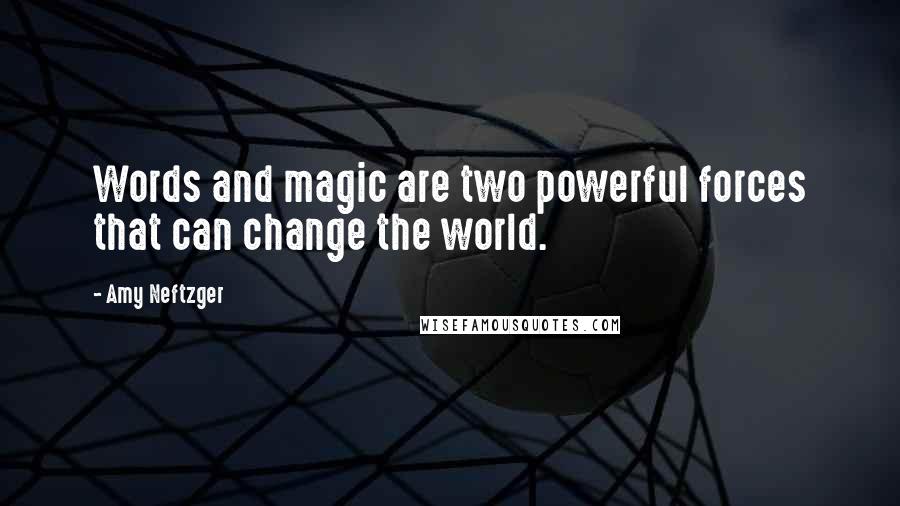 Amy Neftzger quotes: Words and magic are two powerful forces that can change the world.