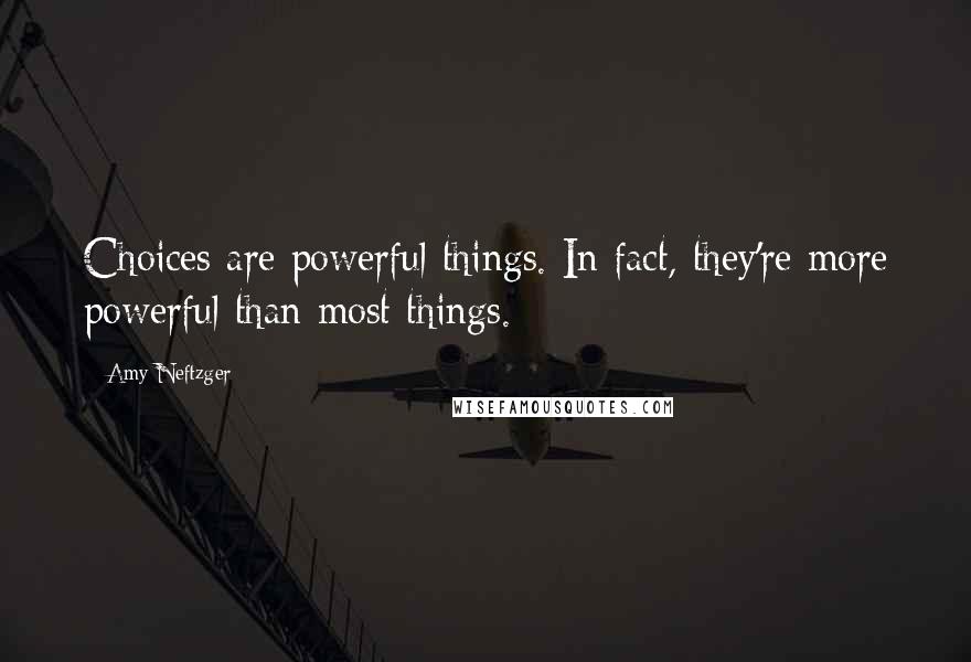 Amy Neftzger quotes: Choices are powerful things. In fact, they're more powerful than most things.