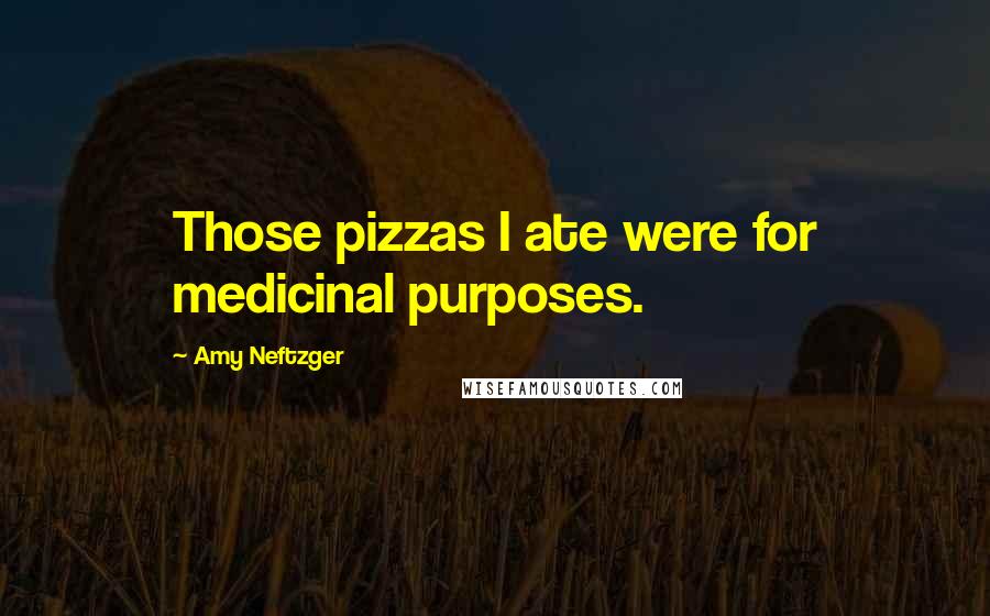 Amy Neftzger quotes: Those pizzas I ate were for medicinal purposes.