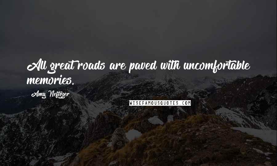 Amy Neftzger quotes: All great roads are paved with uncomfortable memories.