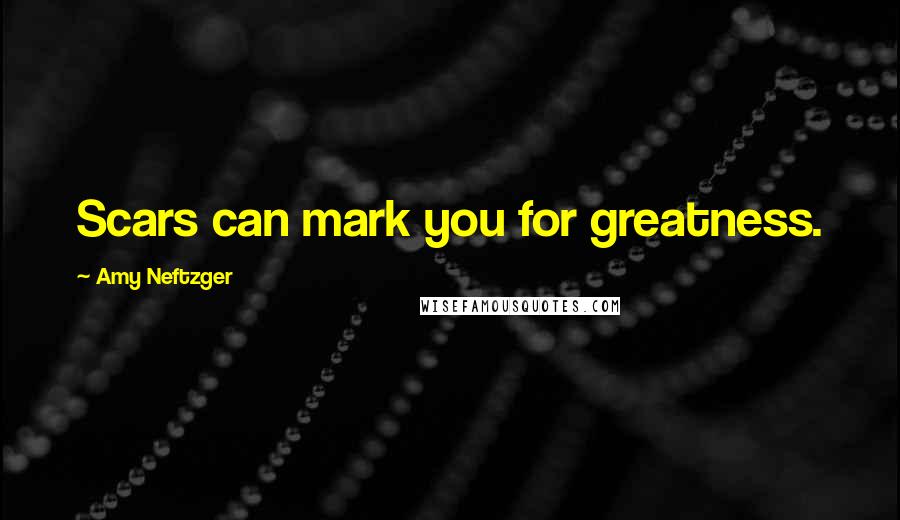 Amy Neftzger quotes: Scars can mark you for greatness.