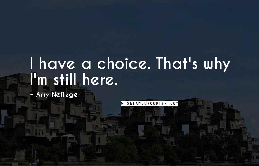 Amy Neftzger quotes: I have a choice. That's why I'm still here.