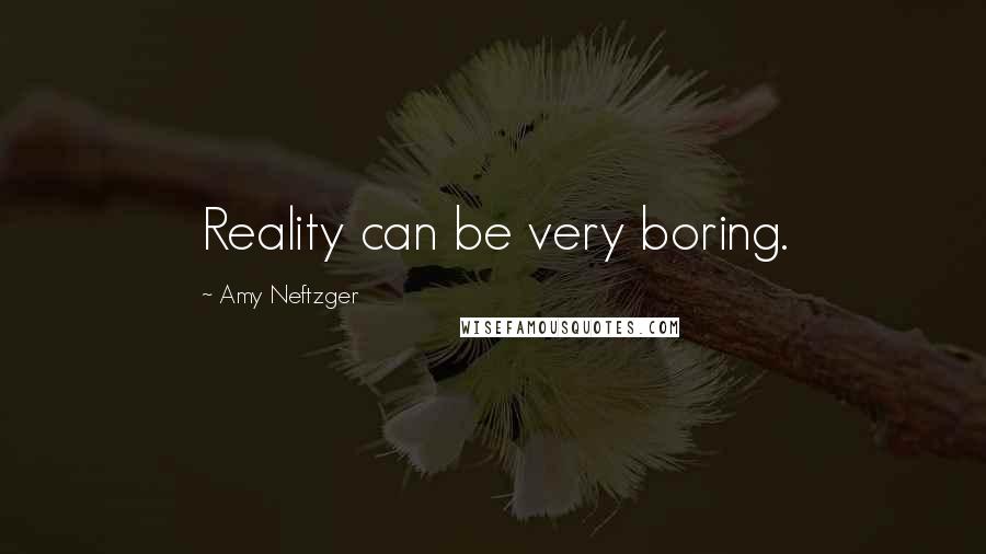 Amy Neftzger quotes: Reality can be very boring.