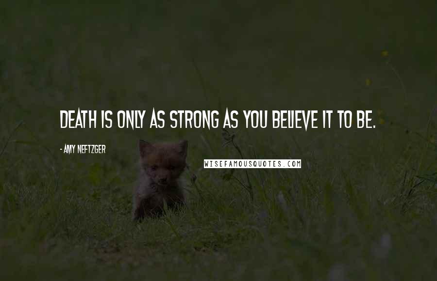 Amy Neftzger quotes: Death is only as strong as you believe it to be.