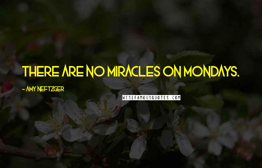 Amy Neftzger quotes: There are no miracles on Mondays.