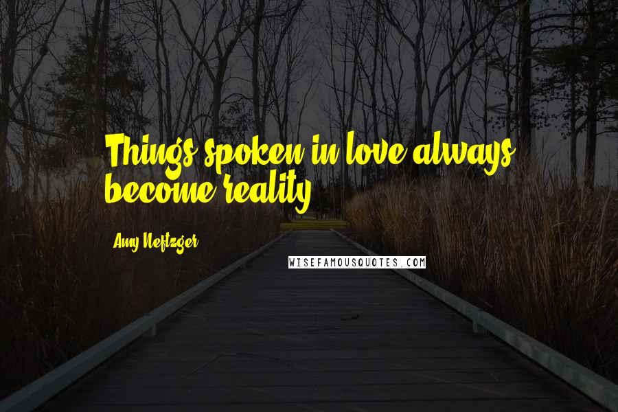 Amy Neftzger quotes: Things spoken in love always become reality.