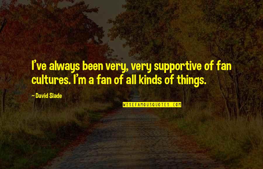Amy Nelson Quotes By David Slade: I've always been very, very supportive of fan Amy Nelson Quotes By David Slade: I've always been very, very supportive of fan