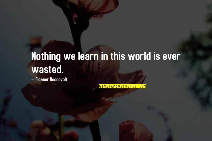 Amy Nelson Quotes By Eleanor Roosevelt: Nothing we learn in this world is ever Amy Nelson Quotes By Eleanor Roosevelt: Nothing we learn in this world is ever