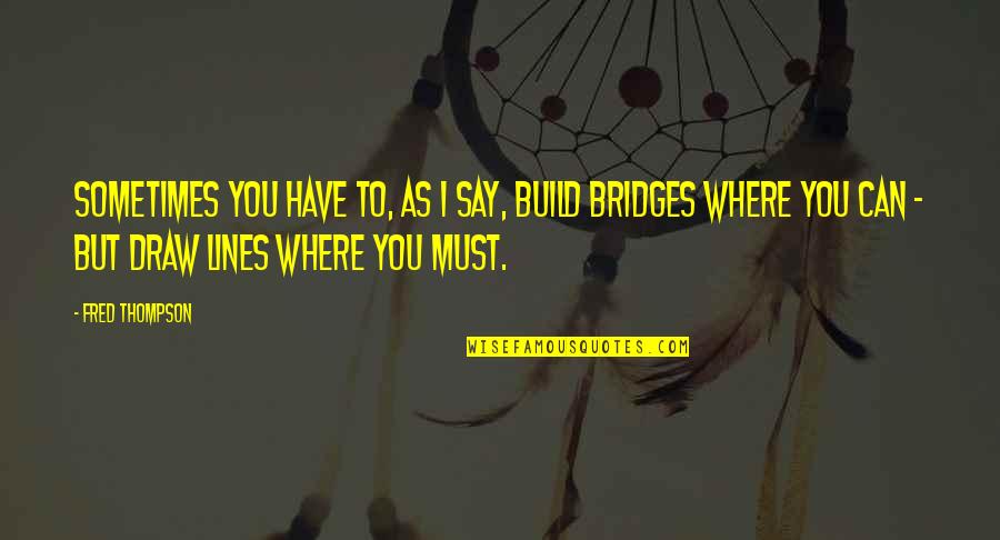 Amy Nelson Quotes By Fred Thompson: Sometimes you have to, as I say, build Amy Nelson Quotes By Fred Thompson: Sometimes you have to, as I say, build