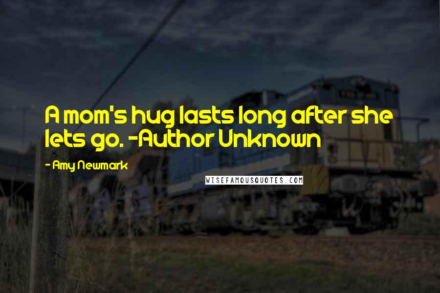 Amy Newmark quotes: A mom's hug lasts long after she lets go. ~Author Unknown