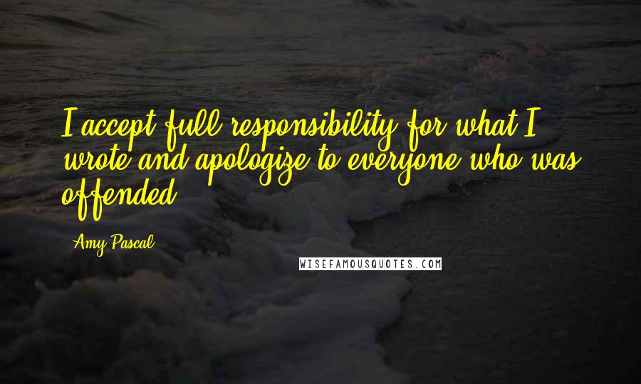 Amy Pascal quotes: I accept full responsibility for what I wrote and apologize to everyone who was offended.