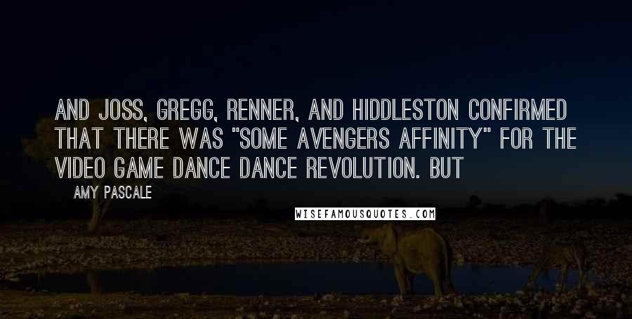 Amy Pascale quotes: And Joss, Gregg, Renner, and Hiddleston confirmed that there was "some Avengers affinity" for the video game Dance Dance Revolution. But