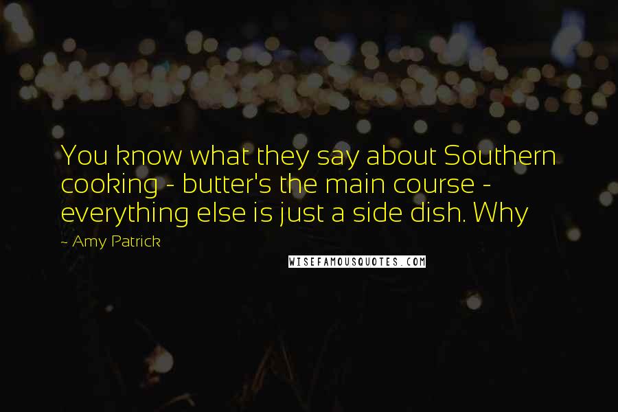 Amy Patrick quotes: You know what they say about Southern cooking - butter's the main course - everything else is just a side dish. Why
