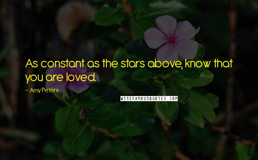 Amy Peters quotes: As constant as the stars above, know that you are loved.
