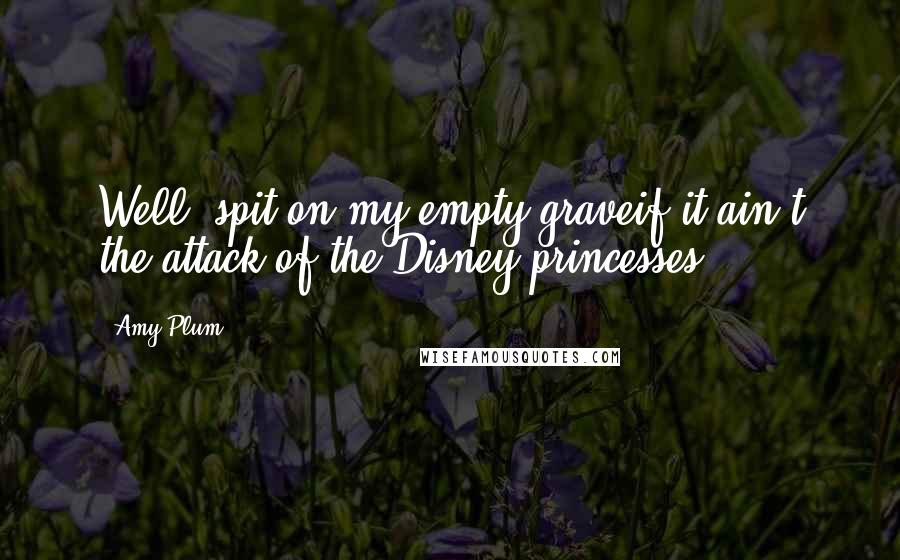 Amy Plum quotes: Well, spit on my empty graveif it ain't the attack of the Disney princesses!