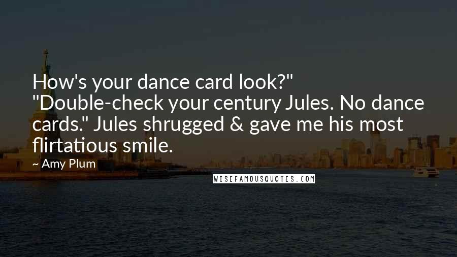 Amy Plum quotes: How's your dance card look?" "Double-check your century Jules. No dance cards." Jules shrugged & gave me his most flirtatious smile.