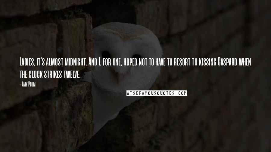 Amy Plum quotes: Ladies, it's almost midnight. And I, for one, hoped not to have to resort to kissing Gaspard when the clock strikes twelve.