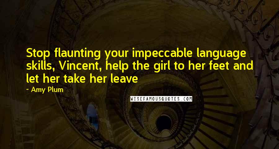 Amy Plum quotes: Stop flaunting your impeccable language skills, Vincent, help the girl to her feet and let her take her leave