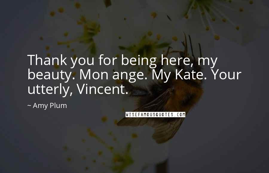 Amy Plum quotes: Thank you for being here, my beauty. Mon ange. My Kate. Your utterly, Vincent.