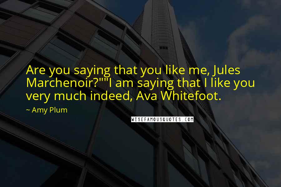 Amy Plum quotes: Are you saying that you like me, Jules Marchenoir?""I am saying that I like you very much indeed, Ava Whitefoot. Amy Plum quotes: Are you saying that you like me, Jules Marchenoir?""I am saying that I like you very much indeed, Ava Whitefoot.
