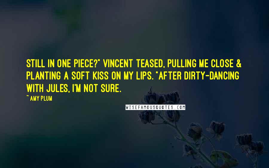 Amy Plum quotes: Still in one piece?" Vincent teased, pulling me close & planting a soft kiss on my lips. "After dirty-dancing with Jules, I'm not sure.