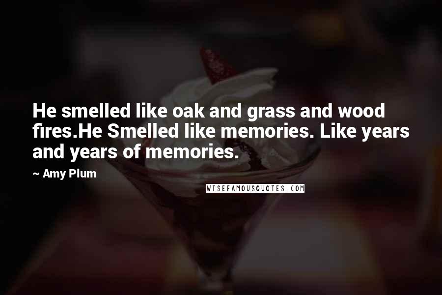Amy Plum quotes: He smelled like oak and grass and wood fires.He Smelled like memories. Like years and years of memories.