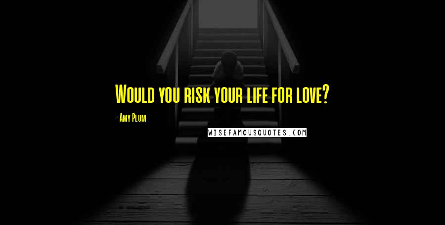 Amy Plum quotes: Would you risk your life for love?