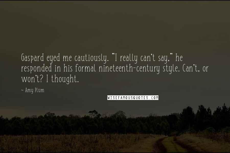 Amy Plum quotes: Gaspard eyed me cautiously. "I really can't say," he responded in his formal nineteenth-century style. Can't, or won't? I thought.