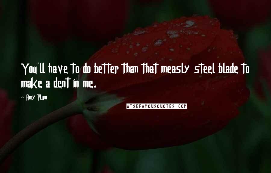 Amy Plum quotes: You'll have to do better than that measly steel blade to make a dent in me.