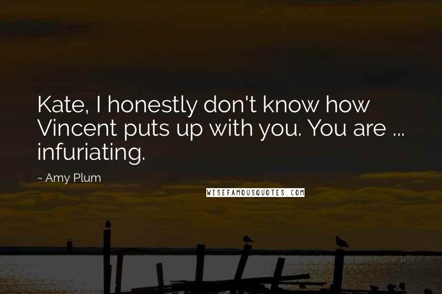 Amy Plum quotes: Kate, I honestly don't know how Vincent puts up with you. You are ... infuriating.