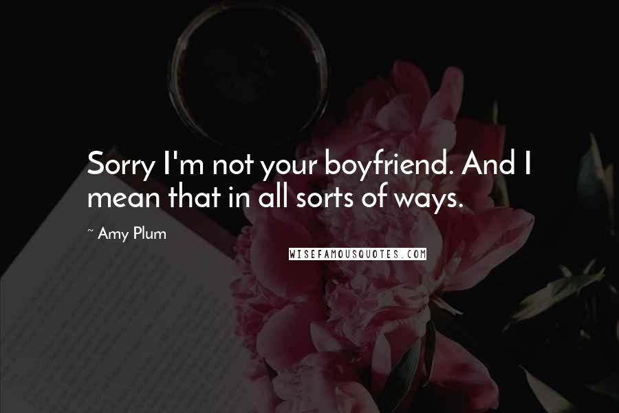 Amy Plum quotes: Sorry I'm not your boyfriend. And I mean that in all sorts of ways. Amy Plum quotes: Sorry I'm not your boyfriend. And I mean that in all sorts of ways.