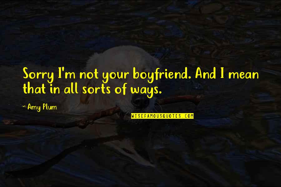 Amy Plum Quotes By Amy Plum: Sorry I'm not your boyfriend. And I mean