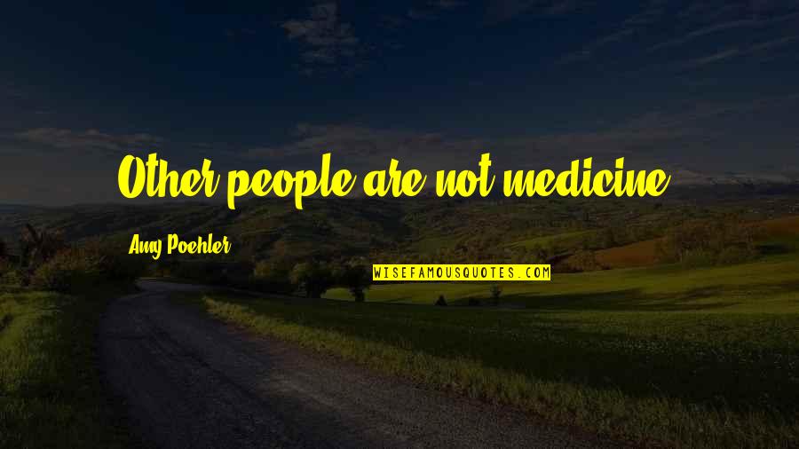 Amy Poehler Inspirational Quotes By Amy Poehler: Other people are not medicine. Amy Poehler Inspirational Quotes By Amy Poehler: Other people are not medicine.