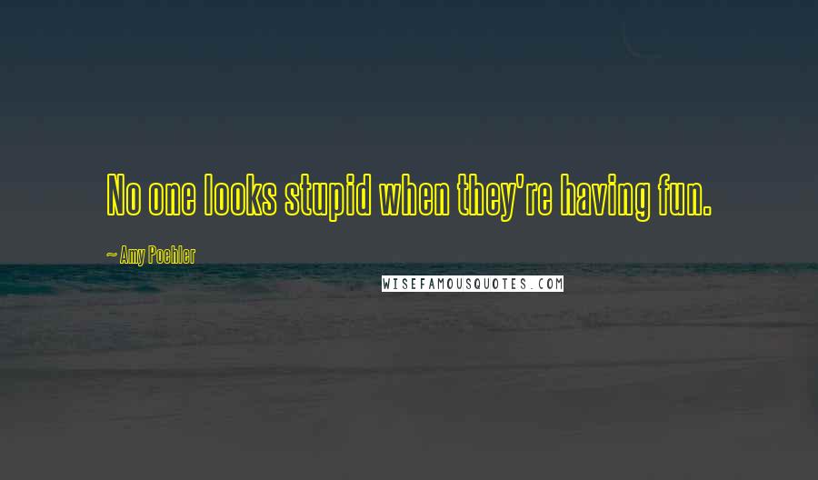 Amy Poehler quotes: No one looks stupid when they're having fun.