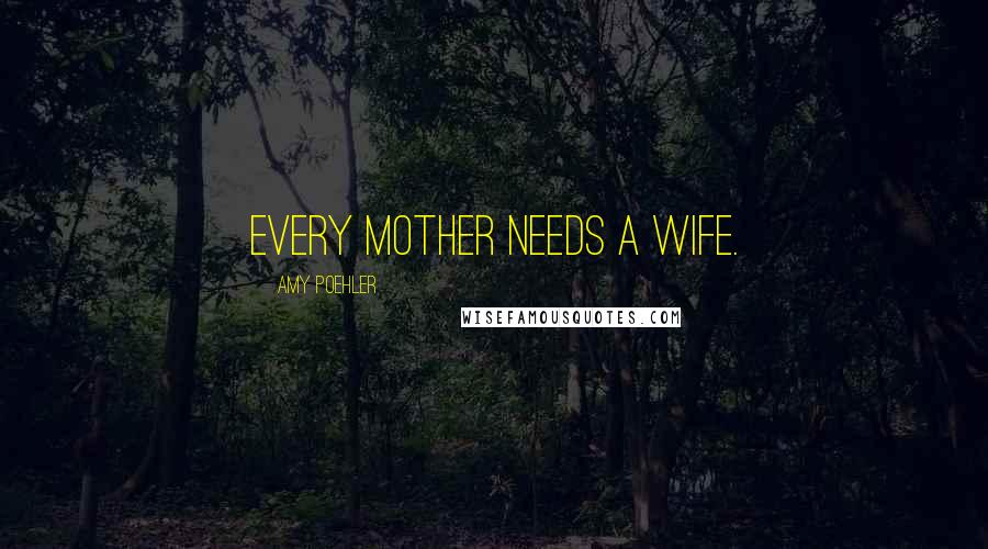 Amy Poehler quotes: Every mother needs a wife.