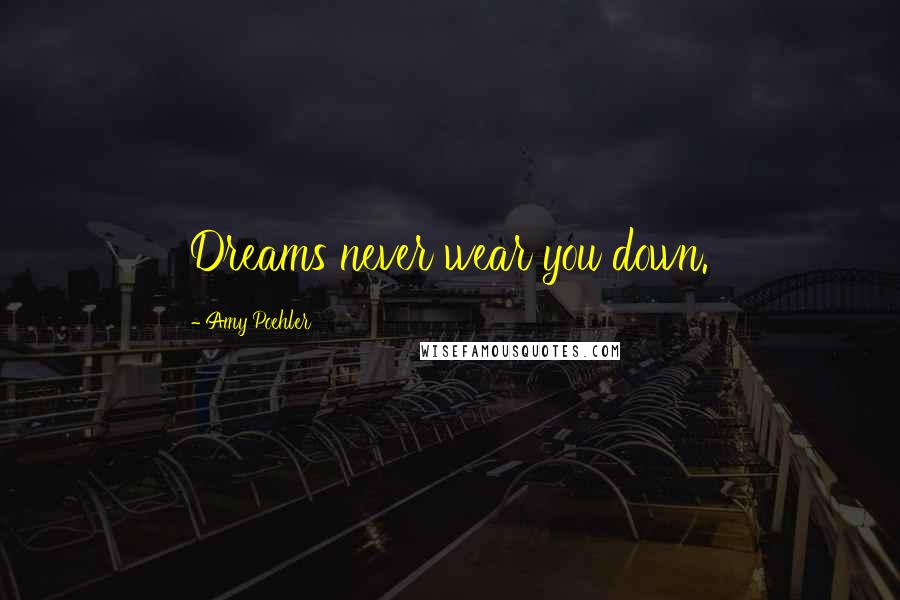 Amy Poehler quotes: Dreams never wear you down.