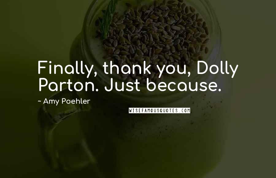 Amy Poehler quotes: Finally, thank you, Dolly Parton. Just because.